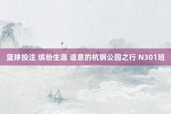 篮球投注 缤纷生涯 适意的杭钢公园之行 N301班