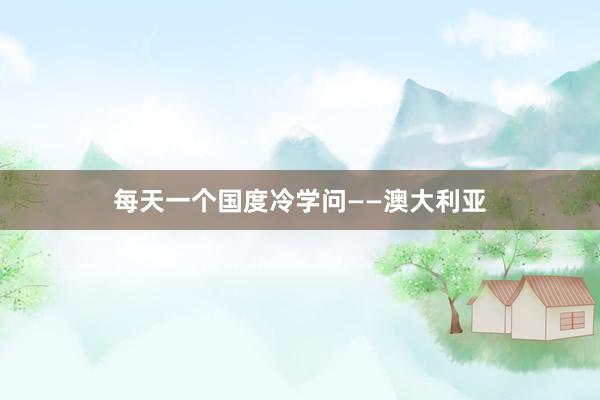 每天一个国度冷学问——澳大利亚