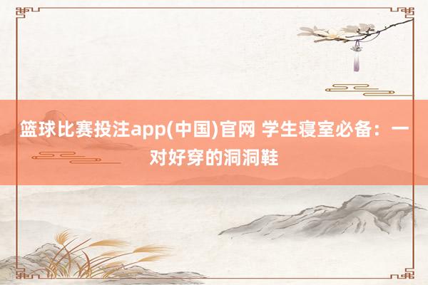 篮球比赛投注app(中国)官网 学生寝室必备：一对好穿的洞洞鞋