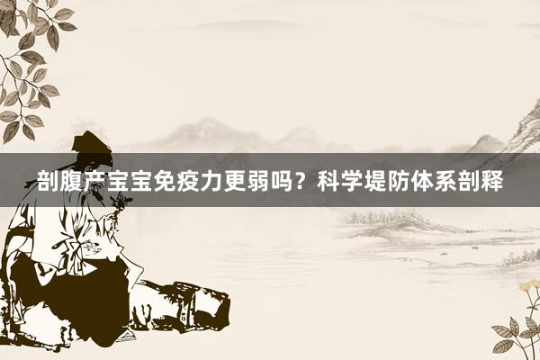 剖腹产宝宝免疫力更弱吗？科学堤防体系剖释