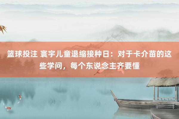 篮球投注 寰宇儿童退缩接种日：对于卡介苗的这些学问，每个东说念主齐要懂