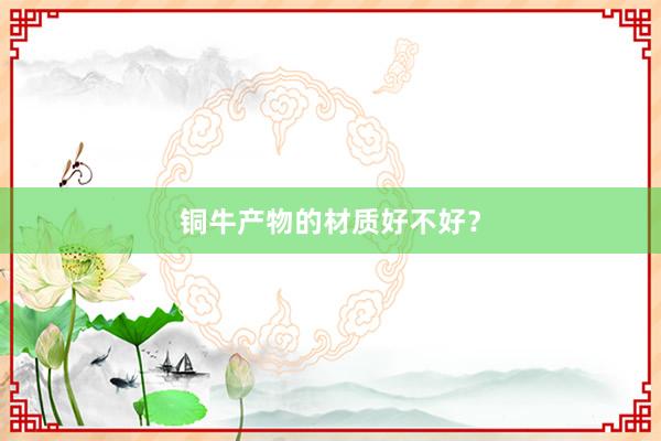 铜牛产物的材质好不好？