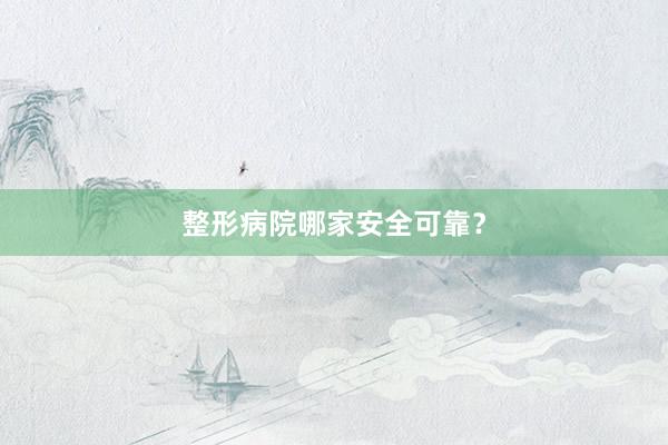 整形病院哪家安全可靠？