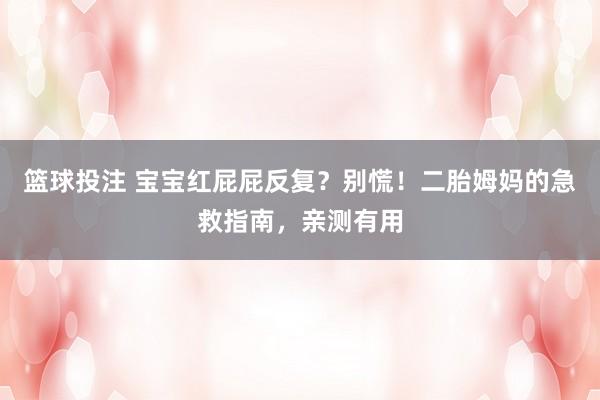 篮球投注 宝宝红屁屁反复？别慌！二胎姆妈的急救指南，亲测有用