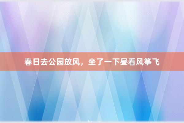 春日去公园放风，坐了一下昼看风筝飞