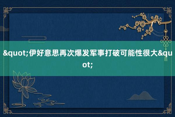 "伊好意思再次爆发军事打破可能性很大"