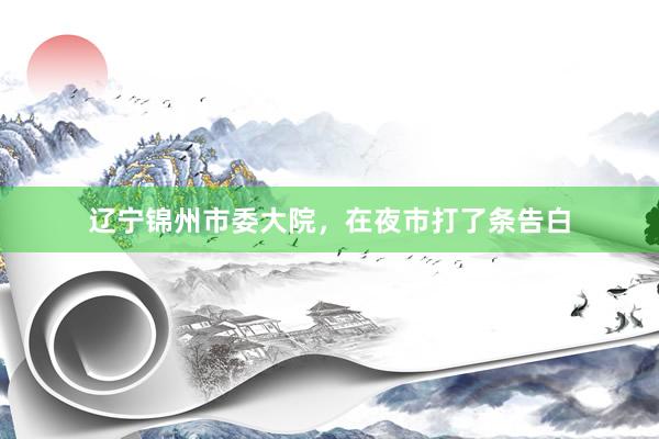 辽宁锦州市委大院，在夜市打了条告白