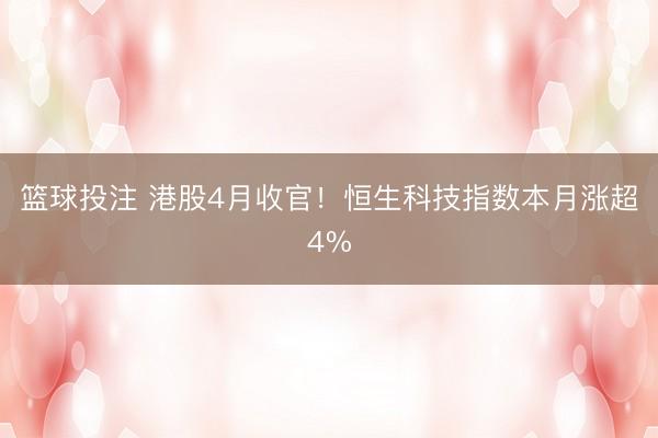 篮球投注 港股4月收官！恒生科技指数本月涨超4%
